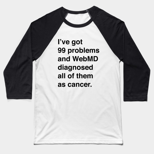 I've Got 99 Problems And WebMD Diagnosed All Of Them As Cancer (Black Text) Baseball T-Shirt by inotyler
